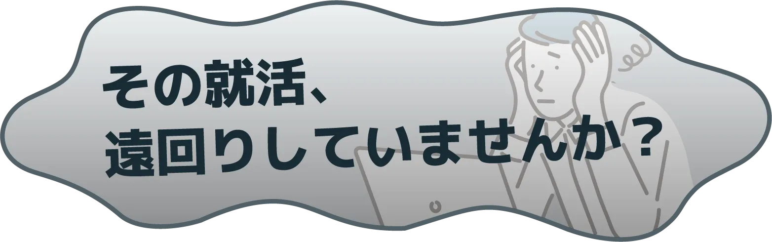 その就活、遠回りしてませんか
